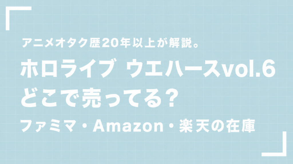 ホロライブ ウエハースvol.6はどこで売ってる？ファミマ・Amazon・楽天の在庫を解説