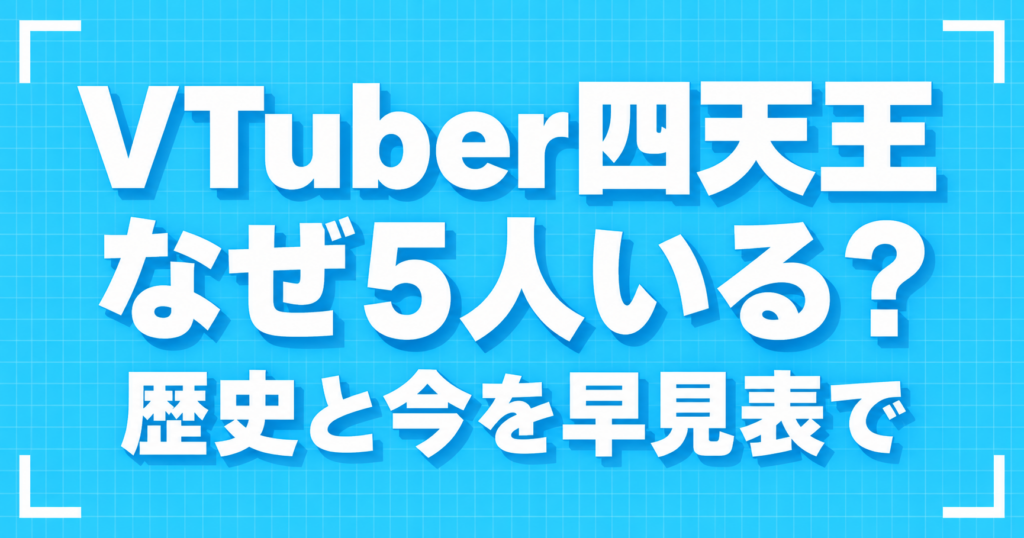 VTuber四天王 なぜ5人いる?歴史と今を早見表で