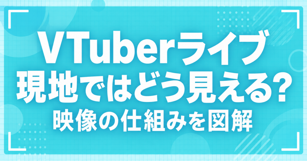 VTuberライブ 現地ではどう見える?映像の仕組みを図解